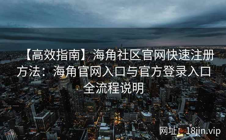 【高效指南】海角社区官网快速注册方法：海角官网入口与官方登录入口全流程说明