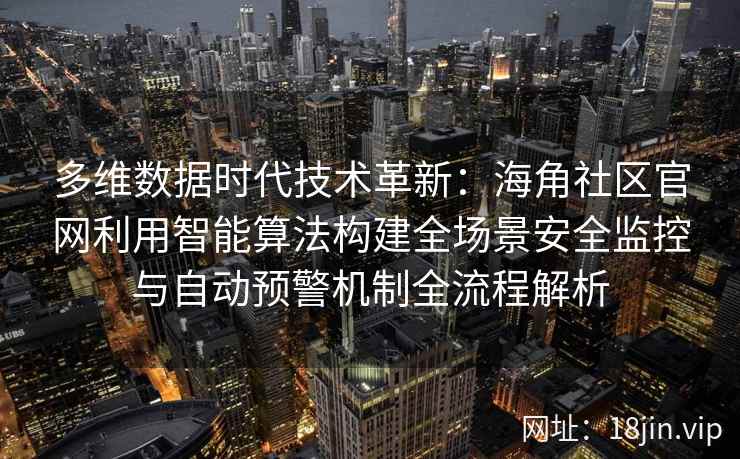 多维数据时代技术革新：海角社区官网利用智能算法构建全场景安全监控与自动预警机制全流程解析