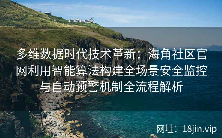 多维数据时代技术革新：海角社区官网利用智能算法构建全场景安全监控与自动预警机制全流程解析