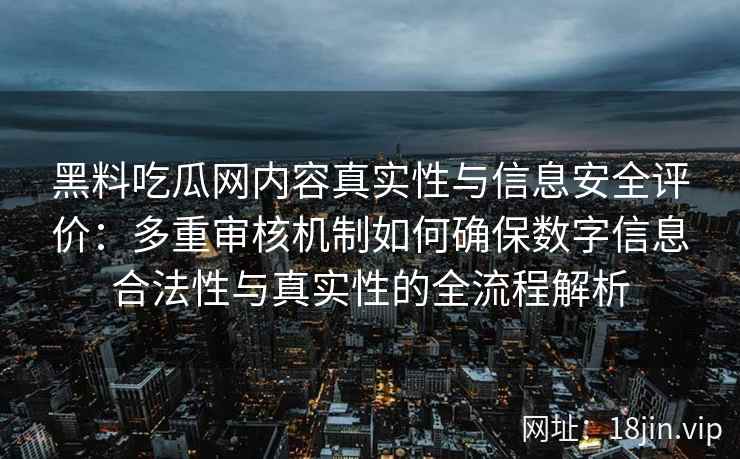 黑料吃瓜网内容真实性与信息安全评价：多重审核机制如何确保数字信息合法性与真实性的全流程解析