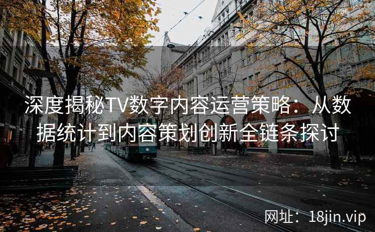 深度揭秘TV数字内容运营策略：从数据统计到内容策划创新全链条探讨