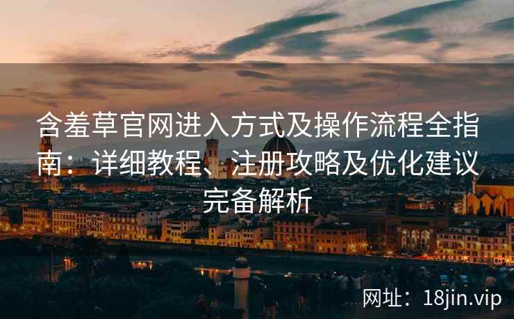 含羞草官网进入方式及操作流程全指南：详细教程、注册攻略及优化建议完备解析