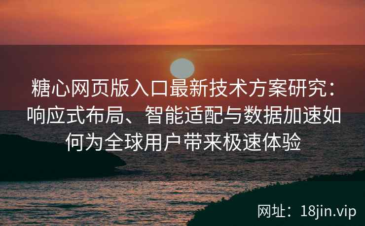 糖心网页版入口最新技术方案研究：响应式布局、智能适配与数据加速如何为全球用户带来极速体验