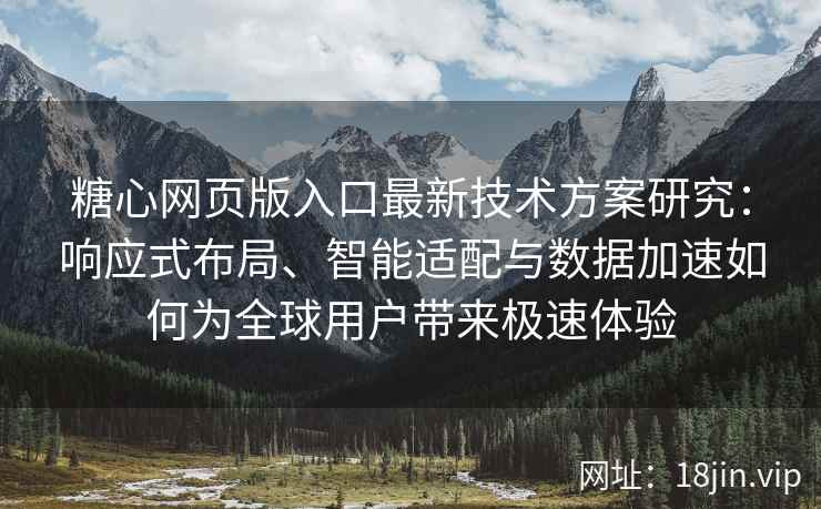 糖心网页版入口最新技术方案研究：响应式布局、智能适配与数据加速如何为全球用户带来极速体验