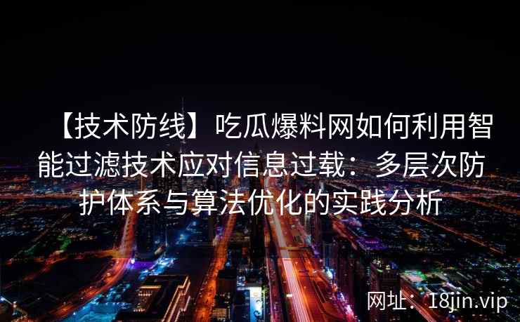 【技术防线】吃瓜爆料网如何利用智能过滤技术应对信息过载：多层次防护体系与算法优化的实践分析