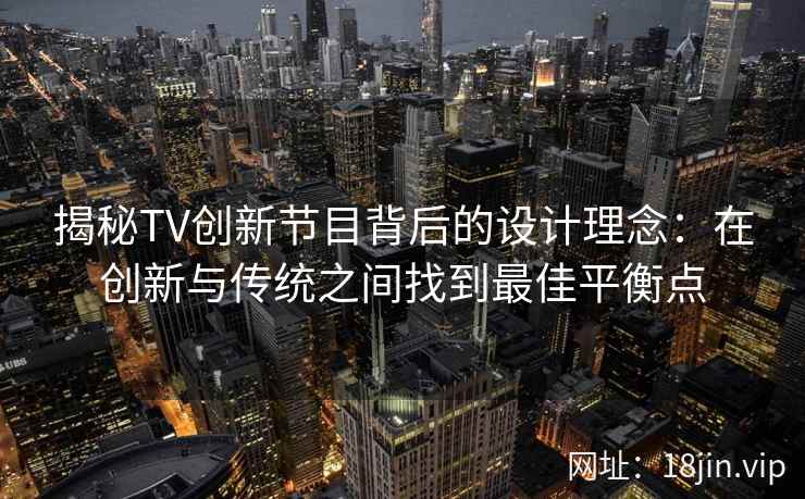 揭秘TV创新节目背后的设计理念：在创新与传统之间找到最佳平衡点