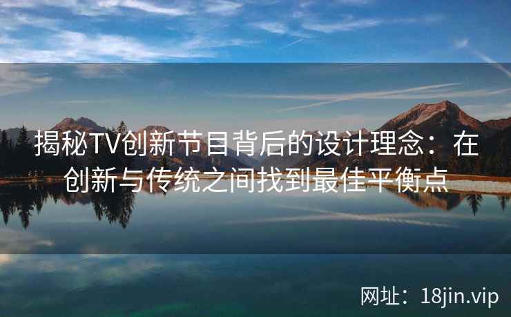揭秘TV创新节目背后的设计理念：在创新与传统之间找到最佳平衡点